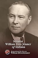 Senator William Ezra Jenner of Indiana, Remembered by his son William Edward Jenner 0991209575 Book Cover
