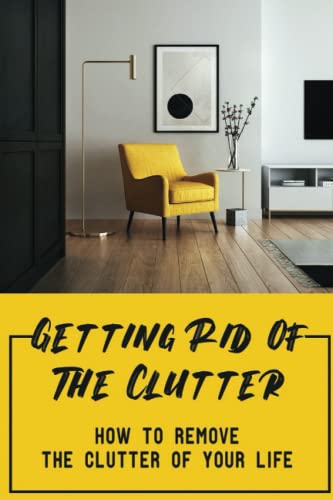 Getting Rid Of The Clutter: How To Remove The Clutter Of Your Life