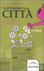 Coltiviamo la città. Orti da balcone e giardini urbani per contadini senza terra