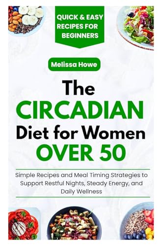 The Circadian Diet for Women Over 50: Simple Recipes and Meal Timing Strategies to Support Restful Nights, Steady Energy, and Daily Wellness