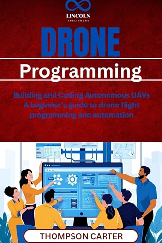 Drone Programming : Building and Coding Autonomous UAVs A beginner’s guide to drone flight programming and automation