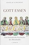 Gott essen: Eine kulinarische Geschichte des Abendmahls - Anselm Schubert