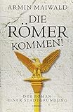 Die Römer kommen!: Der Roman einer Stadtgründung - Armin Maiwald