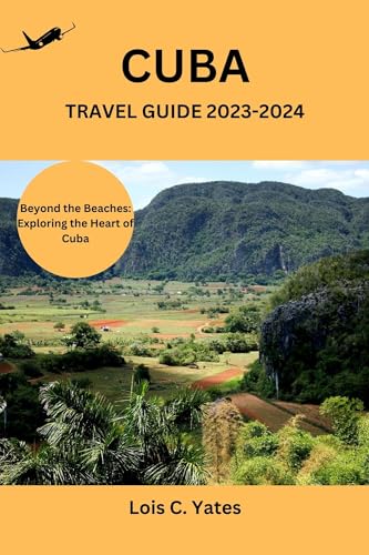 Cuba Travel Guide 2023-2024: Beyond the Beaches: Exploring the Heart of Cuba