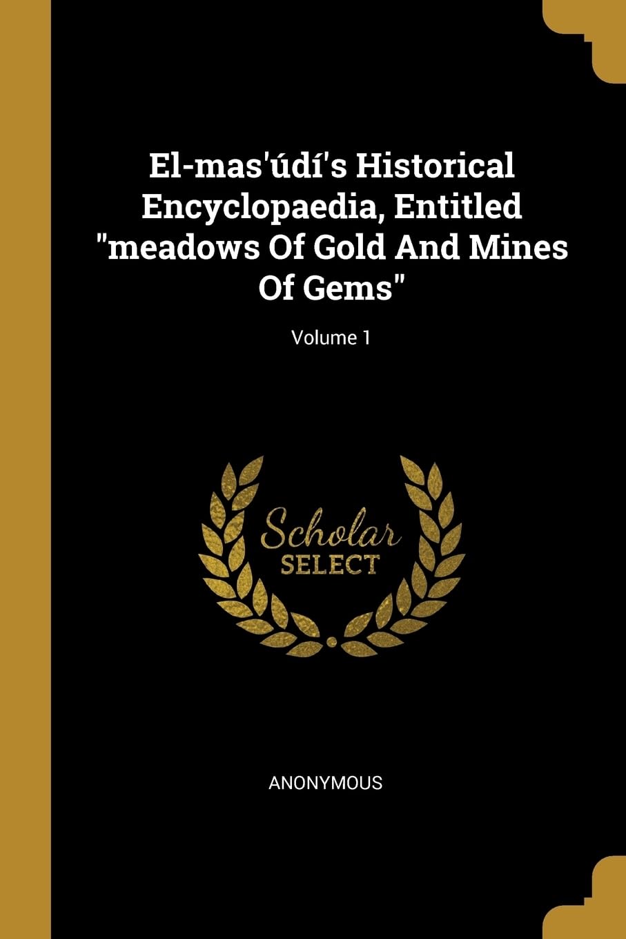 El-mas'd's Historical Encyclopaedia, Entitled "meadows Of Gold And Mines Of Gems"; Volume 1