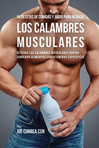 94 Recetas de Comidas y Jugos Para Reducir Los Calambres Musculares: Detenga Los Calambres Musculares Rápido Comiendo Alimentos Con Vitaminas Específicas (Spanish Edition)