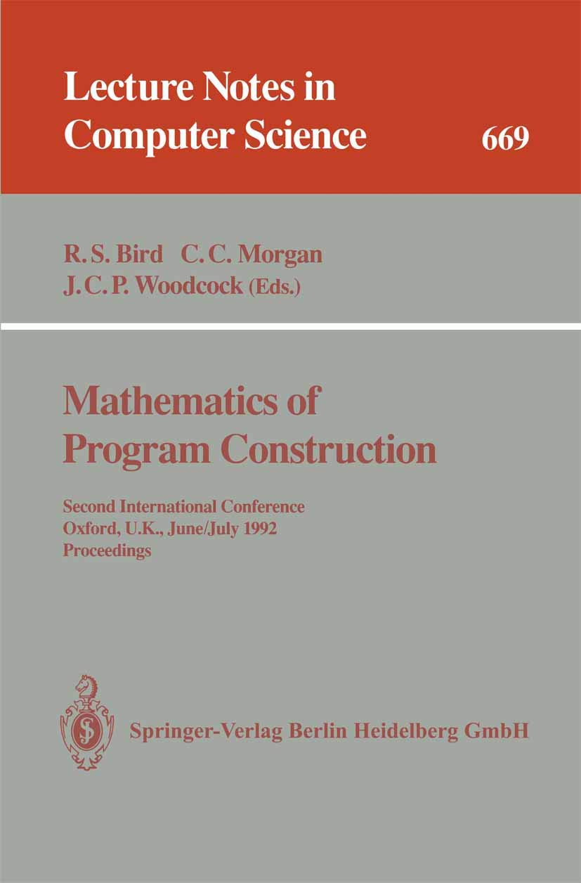 Mathematics of Program Construction: Second International Conference, Oxford, U.K., June 29 - July 3, 1992. Proceedings (Lecture Notes in Computer Science, 669)