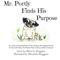 Mr. Portly Finds His Purpose: Or, How a Pug Realized That, despite All Appearances to the Contrary, He Really Was a Very Useful Creature 1518861482 Book Cover