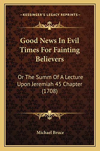 Good News In Evil Times For Fainting Believers: Or The Summ Of A Lecture Upon Jeremiah 45 Chapter (1708)