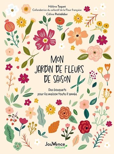 Mon jardin de fleurs de saison: Des bouquets pour la maison toute l'année