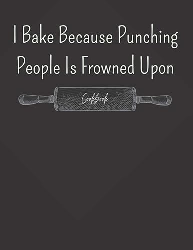 I Bake Because Punching People Is Frowned Upon: large Blank Cookbook | Make Your Own Cookbook | Funny Baking Blank Recipe Journal Book To Write Down All Of Your Favorite Recipes.
