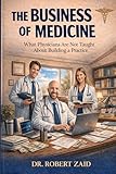 The Business of Medicine: What Physicians Are Not Taught About Building a Practice