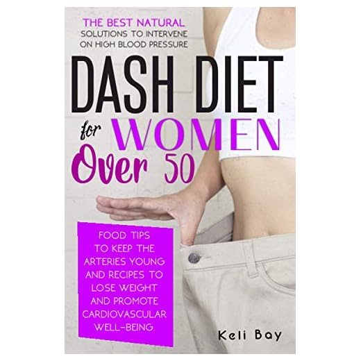 Dash Diet For Women Over 50: The Best Natural Solution To Intervene On High Blood Pressure. Food Tips To Keep The Arteries Young And Recipes To Lose Weight And Promote Cardiovascular Well-Being