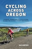 Cycling Across Oregon: Stories, Surprises & Revelations Along the State's Scenic Bikeways