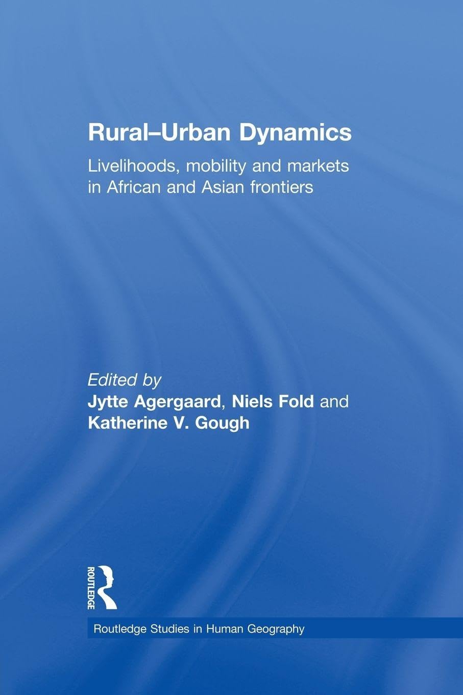 Rural-Urban Dynamics: Livelihoods, mobility and markets in African and Asian frontiers (Routledge Studies in Human Geography)