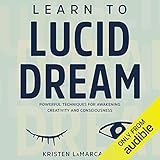 Learn to Lucid Dream: Powerful Techniques for Awakening Creativity and Consciousness