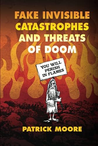 Fake Invisible Catastrophes and Threats of Doom