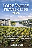 A LOIRE VALLEY TRAVEL GUIDE 2026: Where to Go, What to Skip, and What’s Truly Worth Your Time Among Castles, Vineyards, and Historic River Towns