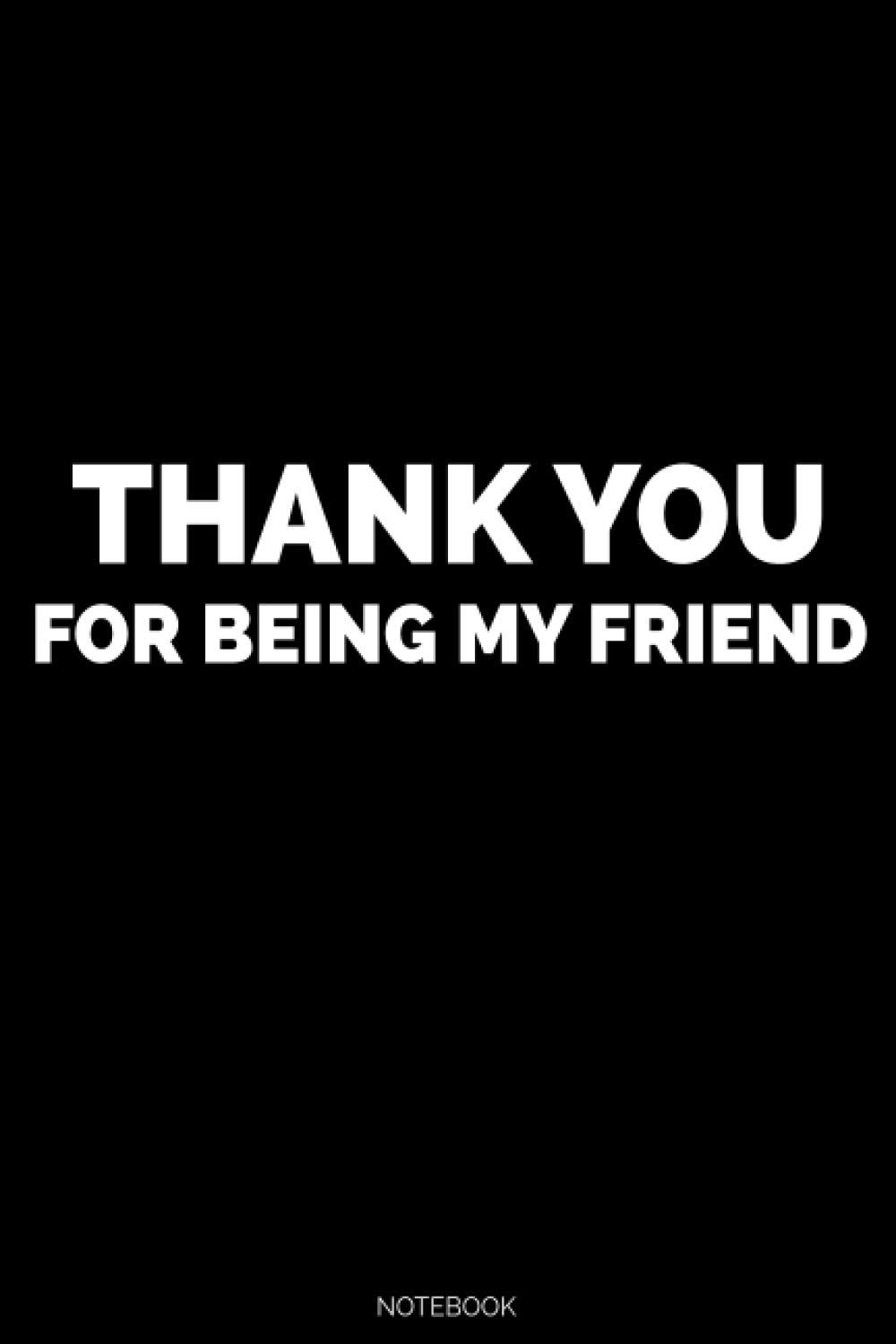 Thank You For Being My Friend: Funny Cool Office Birthday Christmas Gag Gift Present Idea for Friends, Coworkers and Colleagues - Blank Lined Notebook