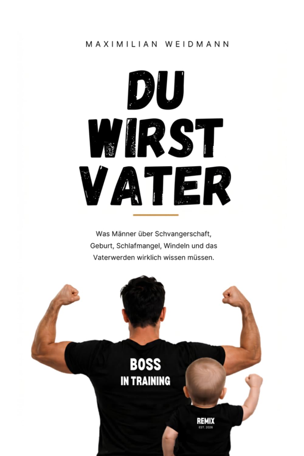 Du wirst Vater: Was Männer über Schwangerschaft, Geburt, Schlafmangel, Windeln und das Vaterwerden wirklich wissen müssen.