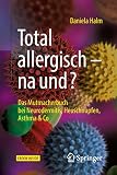 Total allergisch - na und?: Das Mutmacherbuch bei Neurodermitis, Heuschnupfen, Asthma & Co
