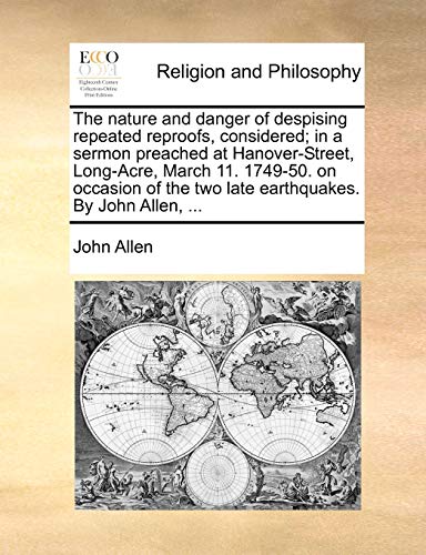 The Nature and Danger of Despising Repeated Reproofs, Considered; In a Sermon Preached at Hanover-Street, Long-Acre, March 11. 1749-50. on Occasion of the Two Late Earthquakes. by John Allen, ... Paperback – Import, 27 May 2010