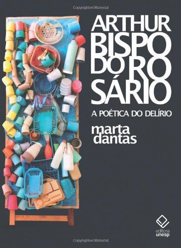 Arthur Bispo do Rosário: a poética do delírio