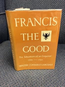 Hardcover Francis The Good: The Education of an Emperor 1768-1792 [Unknown] Book