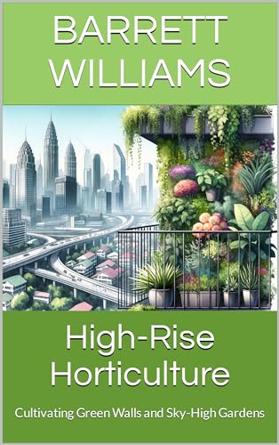 High-Rise Horticulture: Cultivating Green Walls and Sky-High Gardens (Greenthumb Delights: Mastering Container Gardening Techniques)