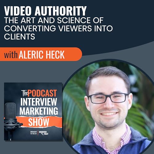 Video Authority: The Art and Science of Converting Viewers Into Clients with Aleric Heck