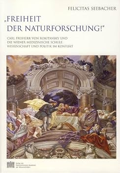 Freiheit Der Naturforschung!: Carl Freiherr Von Rokitansky Und Die Wiener Medizinische Schule: Wissenschaft Und Politik Im Konflikt