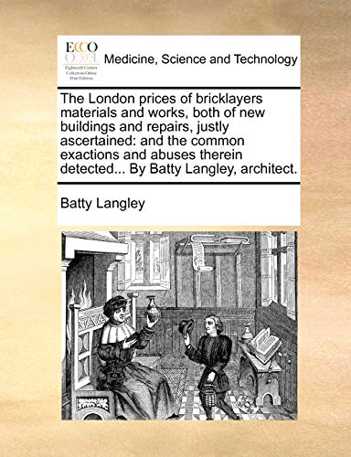 The London Prices of Bricklayers Materials and Works, Both of New Buildings and Repairs, Justly Ascertained: And the Common Exactions and Abuses Therein Detected... by Batty Langley, Architect.