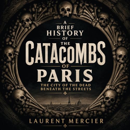 『A Brief History of the Catacombs of Paris: The City of the Dead Beneath the Streets』のカバーアート