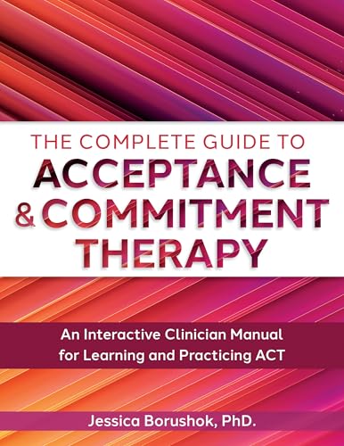 The Complete Guide to Acceptance & Commitment Therapy: An Interactive Skills Manual for Clinicians to Learn and Practice ACT