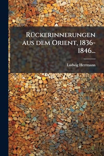 Rückerinnerungen aus dem Orient, 1836-1846... (German Edition)
