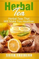 Herbal Tea: Herbal Teas That Will Make You Healthier 1542648750 Book Cover