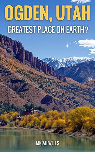 Ogden, Utah: Greatest Place on Earth?: Unveiling the Irresistible Allure