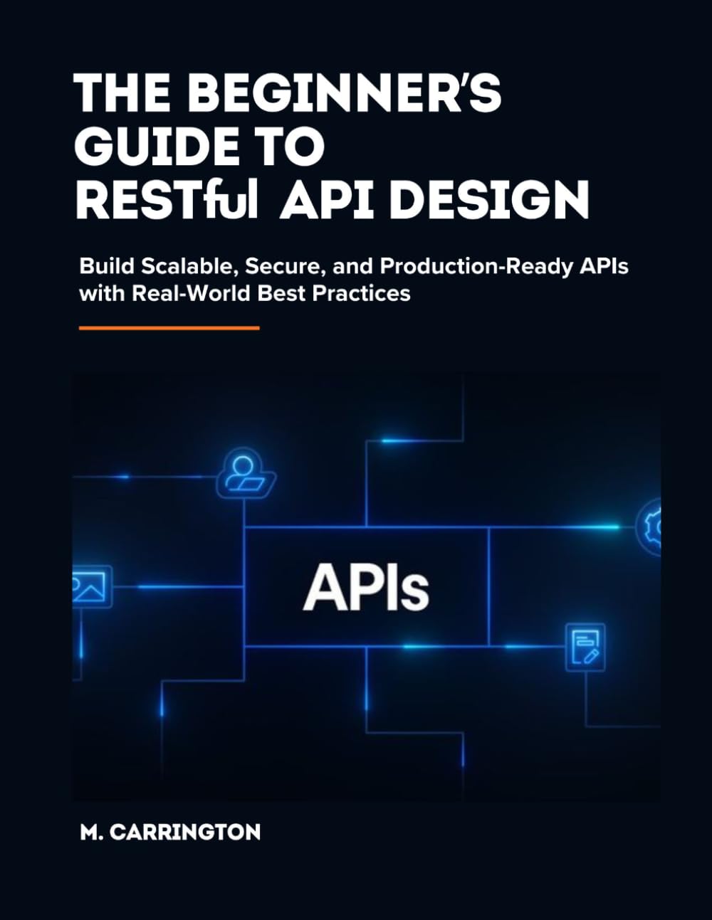 The Beginner’s Guide to RESTful API Design: Build Scalable, Secure, and Production-Ready APIs with Real-World Best Practices