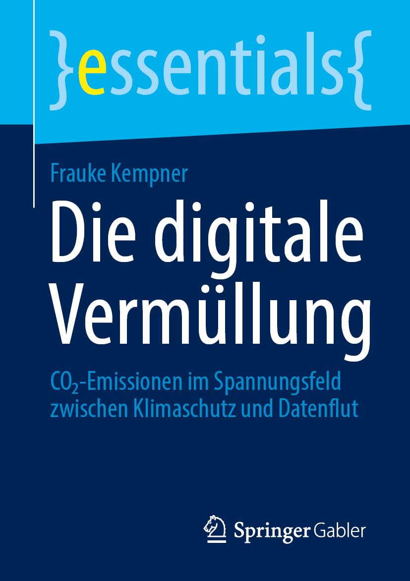 Die digitale Vermüllung: CO₂-Emissionen im Spannungsfeld zwischen Klimaschutz und Datenflut (essentials)
