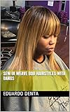  Sew In Weave Bob Hairstyles With Bangs (English Edition)