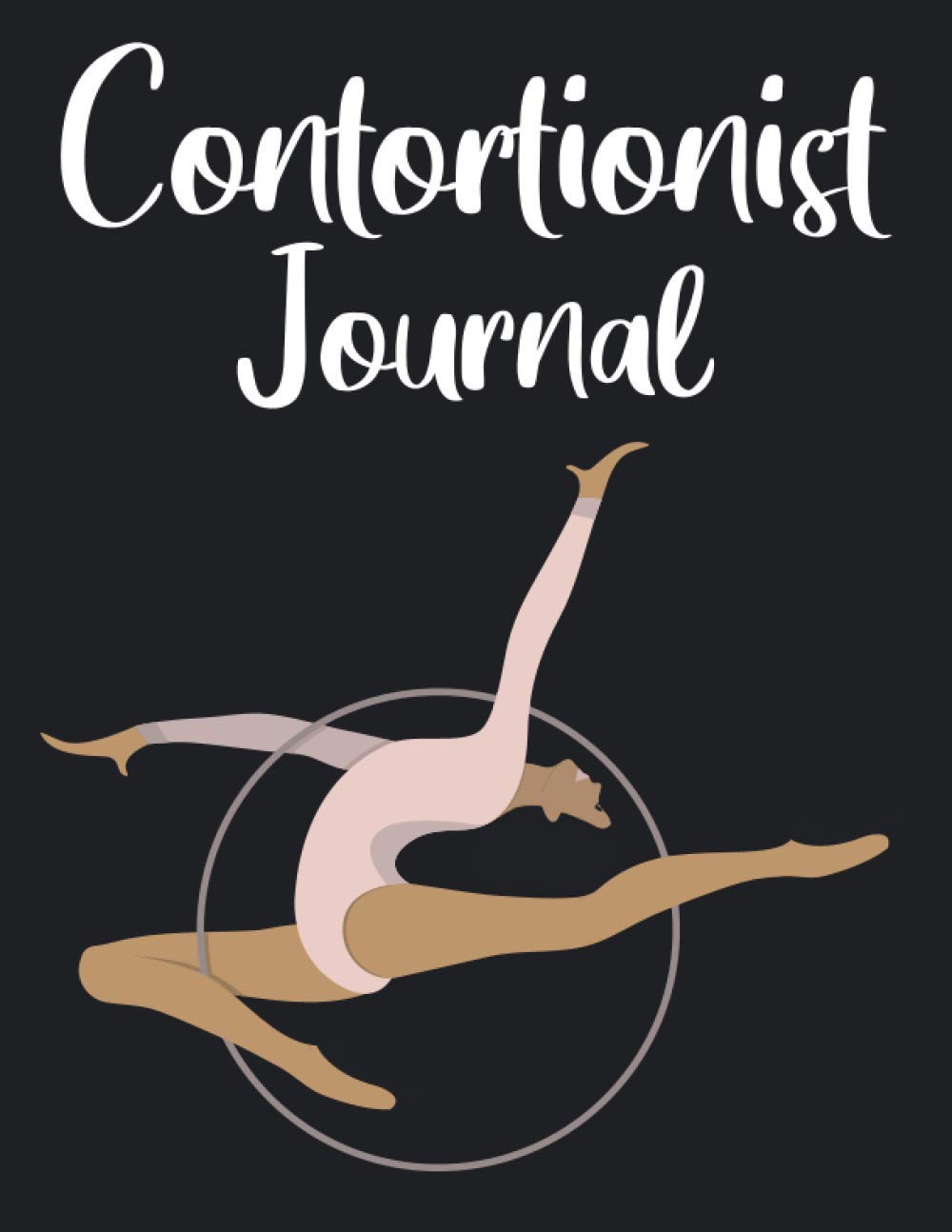 Contortionist Journal Acrobatic Log Book: Plan & Track Your Circus Skills,Goals,Exercises & Daily Artist Training/Tricks,Posture Routine,Sequences & ... for Professional,Gymnastics,Teacher & Coach