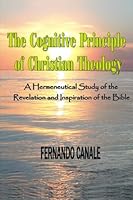 The Cognitive Principle of CHRISTIAN THEOLOGY: An Hermeneutical Study of the Revelation and Inspiration of the Biblbe 1490313125 Book Cover