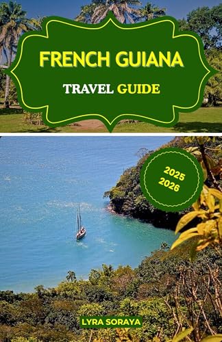 FRENCH GUIANA TRAVEL GUIDE 2025-2026 : Discover the Charm and Mystery of French Guiana with Current Travel Insights and Local Secrets.