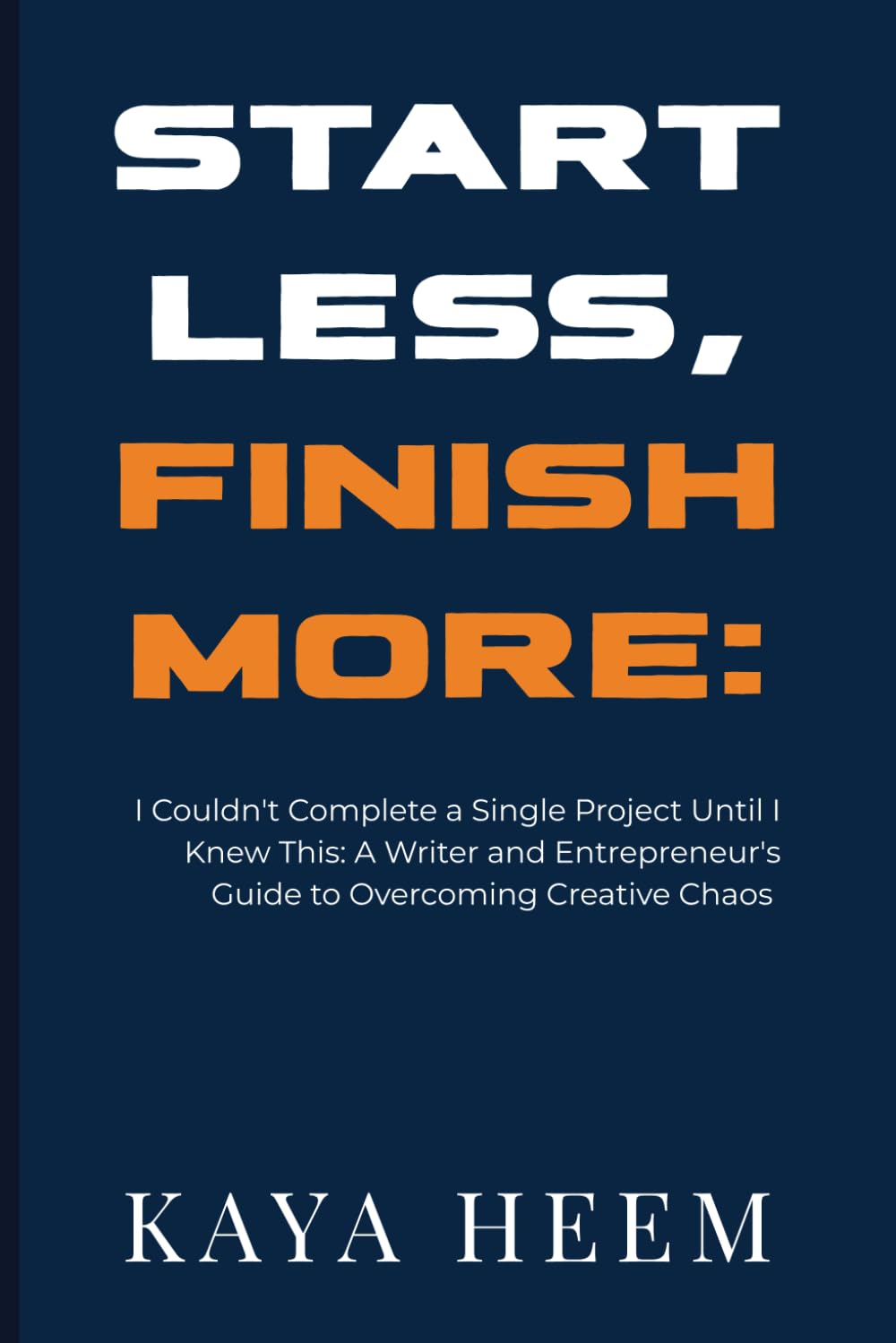 Start Less, Finish More: I Couldn't Complete a Single Project Until I Knew This: A Writer and Entrepreneur's Guide to Overcoming Creative Chaos