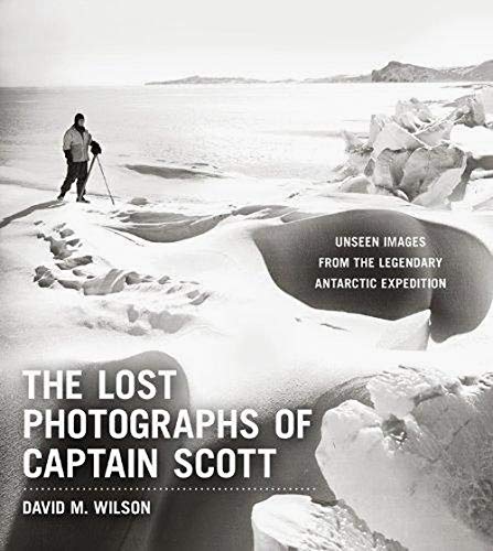 The Lost Photographs of Captain Scott: Unseen Images from the Legendary Antarctic Expedition The Lost Photographs of Captain Scott: Unseen Images from the Legendary Antarctic Expedition