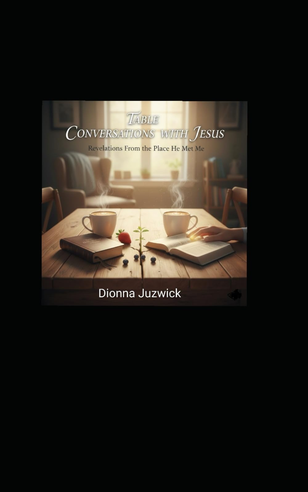 Table Conversations with Jesus: Revelations From the Place He Met Me