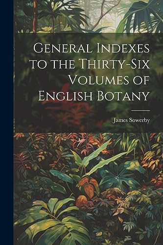 General Indexes to the Thirty-Six Volumes of English Botany