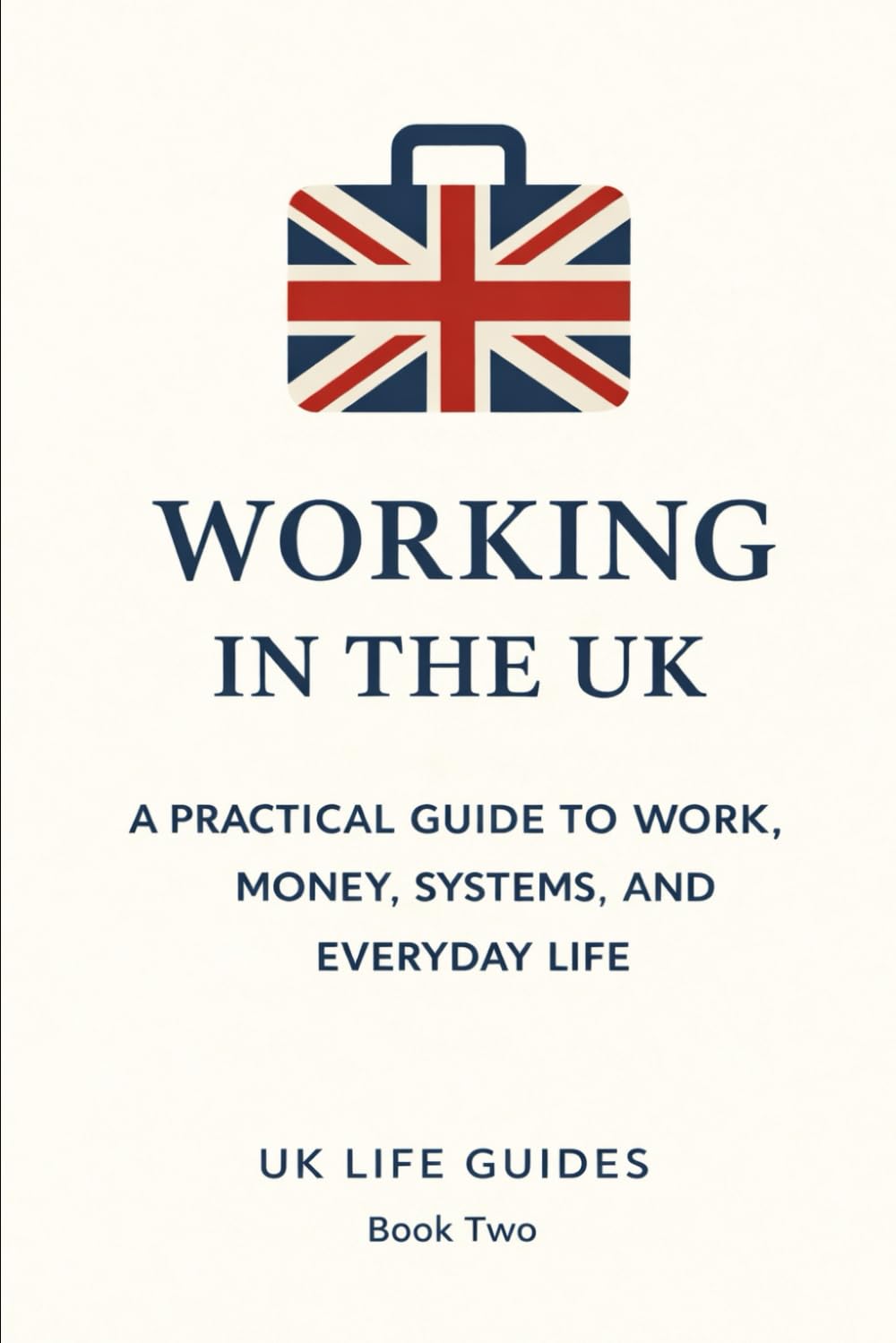 Working in the UK: A Practical Guide to Work, Money, Systems, and Everyday Life (Uk Life Guides)