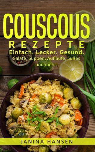 Couscous Rezepte: Couscous Kochbuch: Einfach. Lecker. Gesund. Salate, Suppen, Aufläufe, Süßes und Couscous Rezepte: Couscous Kochbuch: Einfach. Lecker. Gesund. Salate, Suppen, Aufläufe, Süßes und