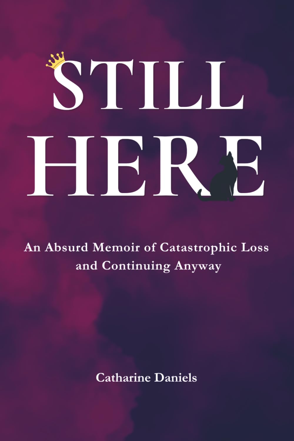 Still Here: An Absurd Memoir of Catastrophic Loss and Continuing Anyway